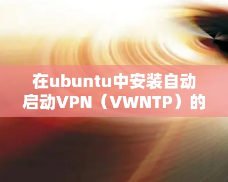 在ubuntu中安装自动启动VPN（VWNTP）的方法