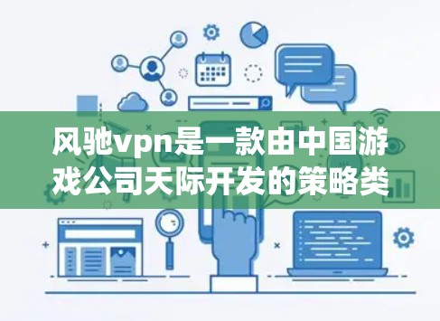 风驰vpn是一款由中国游戏公司天际开发的策略类手机游戏，适合喜欢策略类游戏的玩家。以下是使用该应用的简单步骤