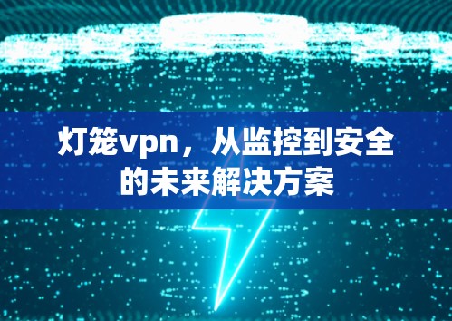 灯笼vpn，从监控到安全的未来解决方案