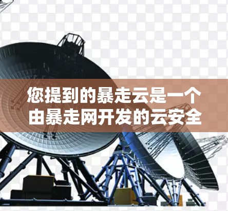 您提到的暴走云是一个由暴走网开发的云安全服务，主要用于为用户提供加密传输、防火墙配置和数据存储保护的服务。如果你有具体问题，可以进一步说明，我可以帮助您解答