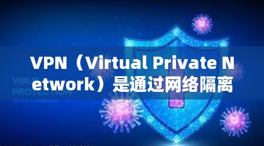 VPN（Virtual Private Network）是通过网络隔离，让用户在安全的网络环境中进行在线访问、下载、分享等任务。常见的VPN应用类型多种多样，以下是常见的应用类型及其功能