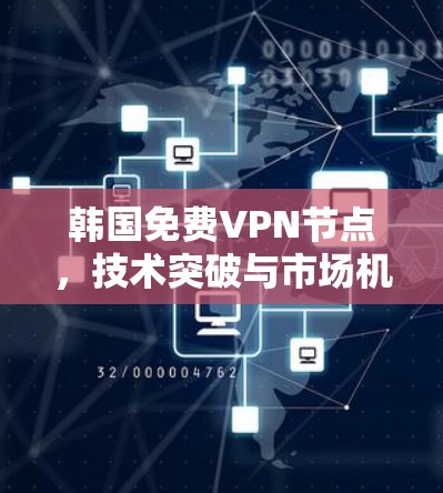 韩国免费VPN节点，技术突破与市场机遇