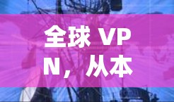 全球 VPN，从本地到世界的加速之路