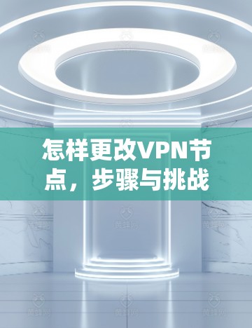 怎样更改VPN节点，步骤与挑战解析