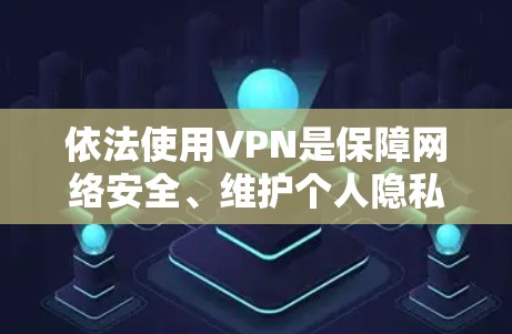 依法使用VPN是保障网络安全、维护个人隐私和公共利益的重要手段。以下是一些在法律和安全合规方面的指导