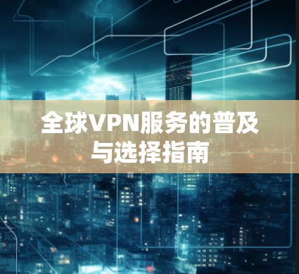 全球VPN服务的普及与选择指南