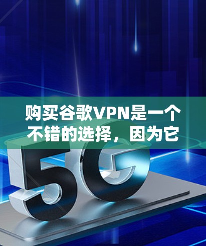 购买谷歌VPN是一个不错的选择，因为它提供了强大的加密技术来保护隐私和数据安全。以下是一个分步骤的指南，帮助您更好地理解和使用谷歌VPN