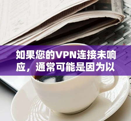 如果您的VPN连接未响应，通常可能是因为以下原因导致