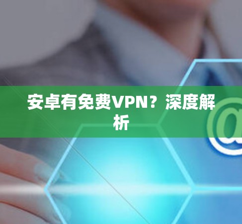 安卓有免费VPN？深度解析