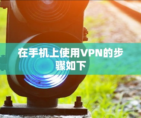 在手机上使用VPN的步骤如下