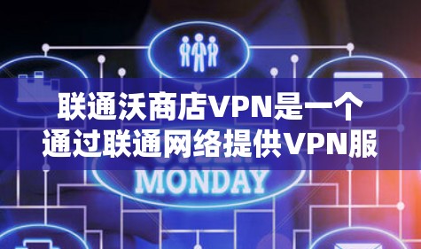 联通沃商店VPN是一个通过联通网络提供VPN服务的选项，旨在提供稳定、安全的网络连接。以下是对该服务的详细分析