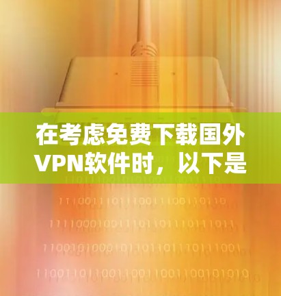 在考虑免费下载国外VPN软件时，以下是一些关键点和建议
