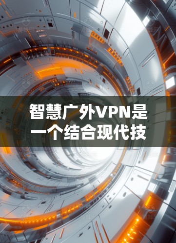 智慧广外VPN是一个结合现代技术构建的教育数字化平台，旨在提升学习效率和保障学生隐私。以下是对该项目的详细分析