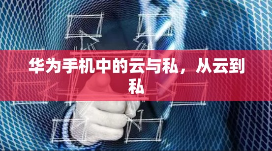 华为手机中的云与私，从云到私