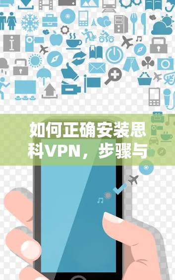 如何正确安装思科VPN，步骤与安全指南