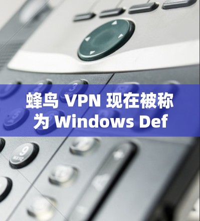 蜂鸟 VPN 现在被称为 Windows Defender，是一个强大的网络安全软件，旨在防止病毒、恶意软件、入侵式病毒、DDoS攻击、网络攻击和网络钓鱼等。以下是关于蜂鸟 VPN电脑版的详细信息