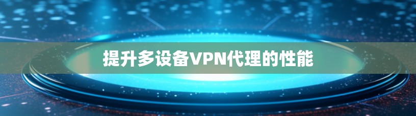 提升多设备VPN代理的性能