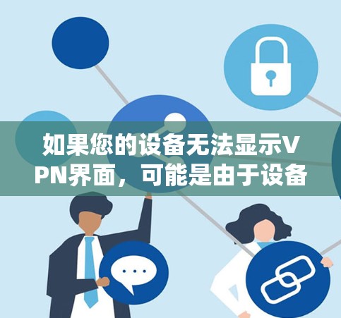 如果您的设备无法显示VPN界面，可能是由于设备的网络配置或系统设置问题。以下是一些建议以帮助您解决问题