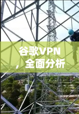 谷歌VPN，全面分析与建议
