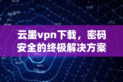 云墨vpn下载，密码安全的终极解决方案