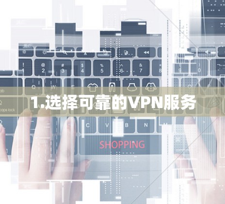1.选择可靠的VPN服务