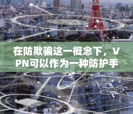 在防欺骗这一概念下，VPN可以作为一种防护手段，用来保护用户免受网络攻击或钓鱼攻击的威胁。以下是一些VPN在防欺骗方面的功能和措施