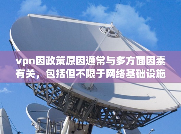 vpn因政策原因通常与多方面因素有关，包括但不限于网络基础设施、经济状况、法律环境、技术发展等。以下是一些常见的原因及其对应的解决方法