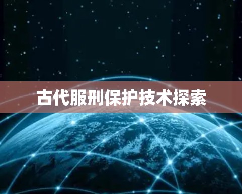 古代服刑保护技术探索