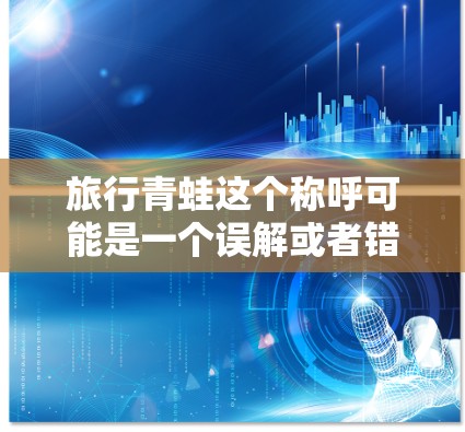 旅行青蛙这个称呼可能是一个误解或者错误的表述。通常，我们讨论VPN技术，而不是青蛙。如果您想访问国外的网站或应用，使用VPN是常见的技术手段，但需要注意以下几点