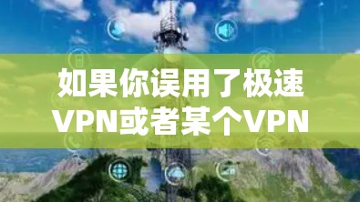 如果你误用了极速VPN或者某个VPN服务，可能是因为输入了错误的密码、账号信息或者网络信息。以下是一些可能的常见错误输入，以及如何正确处理