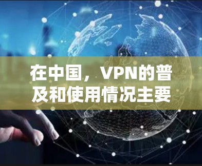 在中国，VPN的普及和使用情况主要由以下几个方面影响