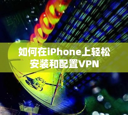 如何在iPhone上轻松安装和配置VPN