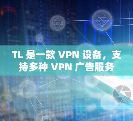 TL 是一款 VPN 设备，支持多种 VPN 广告服务，包括 VPN、VPN 加入、VPN 加入 Pro 等。以下是关于 TL 的详细信息