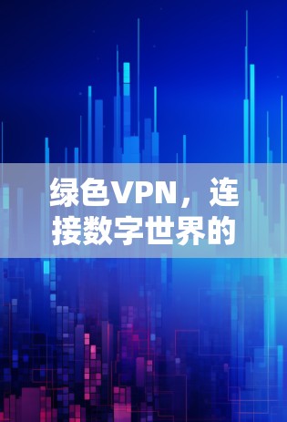 绿色VPN，连接数字世界的安全选择