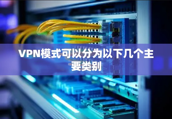 VPN模式可以分为以下几个主要类别
