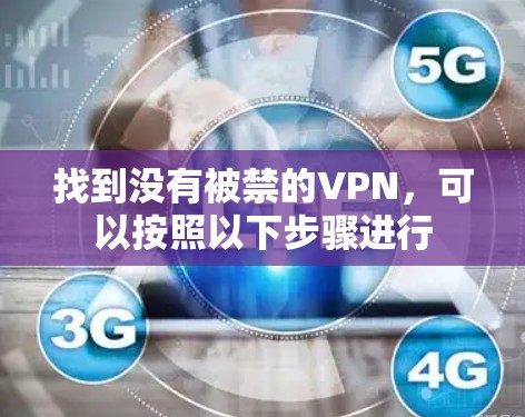 找到没有被禁的VPN，可以按照以下步骤进行