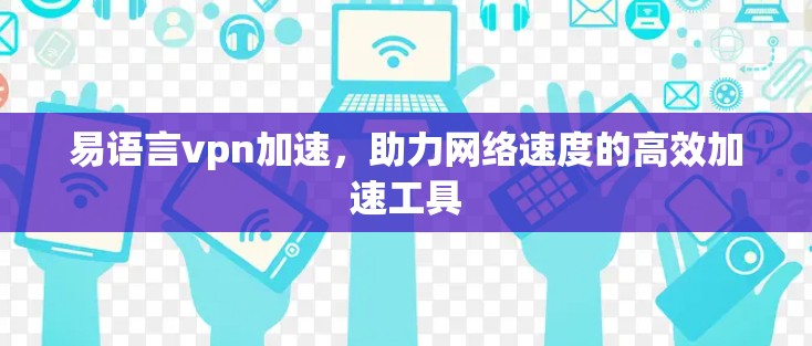易语言vpn加速，助力网络速度的高效加速工具