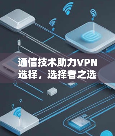 通信技术助力VPN选择，选择者之选择