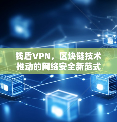 钱盾VPN，区块链技术推动的网络安全新范式