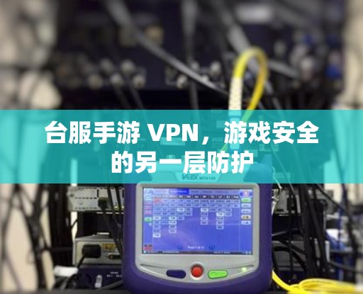 台服手游 VPN，游戏安全的另一层防护