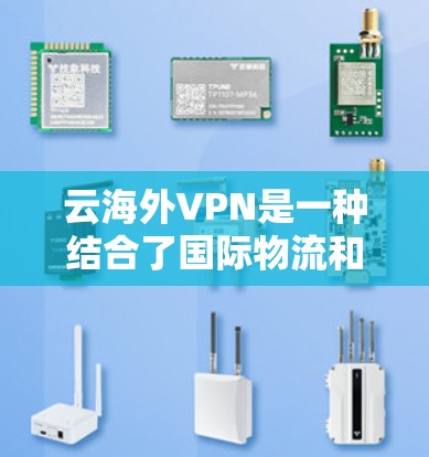 云海外VPN是一种结合了国际物流和网络安全的技术,旨在为用户提供安全、便捷的云服务,同时在全球范围内提供服务。以下是关于云海外VPN的详细分析和解释 云海外VPN是一种结合了国际物流和网络安全的技术,旨在为用户提供安全、便捷的云服务,同时在全球范围内提供服务。以下是关于云海外VPN的详细分析和解释