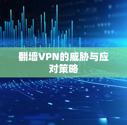 翻墙VPN的威胁与应对策略