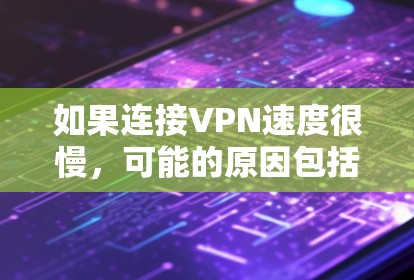 如果连接VPN速度很慢，可能的原因包括网络连接慢、VPN服务器延迟、加密算法不足、防火墙设置错误或路由器交换机的问题。以下是一些解决方案