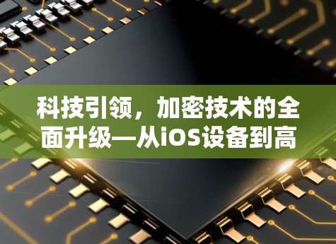 科技引领，加密技术的全面升级—从iOS设备到高效 VPN