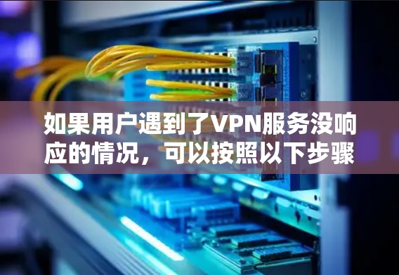 如果用户遇到了VPN服务没响应的情况，可以按照以下步骤进行