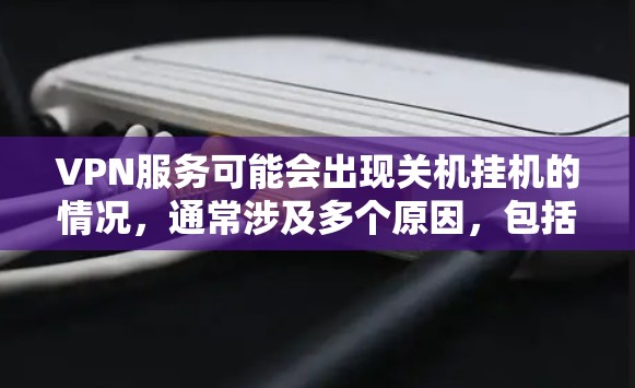 VPN服务可能会出现关机挂机的情况，通常涉及多个原因，包括服务提供商的维护问题、用户使用问题或服务本身调整。以下是一些可能的原因和解决方案