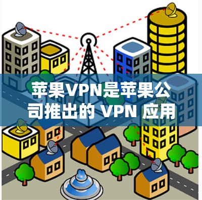苹果VPN是苹果公司推出的 VPN 应用程序，旨在帮助用户加密视频通话和下载。以下是使用苹果VPN的基本步骤