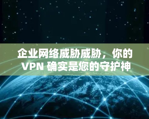 企业网络威胁威胁，你的 VPN 确实是您的守护神？