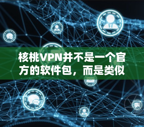 核桃VPN并不是一个官方的软件包，而是类似的服务或应用。如果你指的是类似于核桃VPN的软件包，可以参考以下步骤来下载和安装