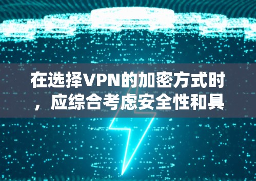 在选择VPN的加密方式时，应综合考虑安全性和具体需求。以下是对VPN加密方式的系统性分析